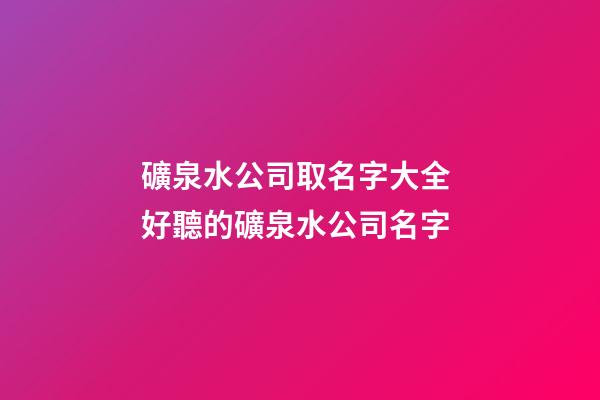 礦泉水公司取名字大全 好聽的礦泉水公司名字